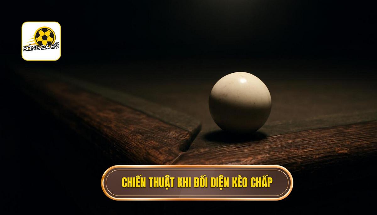 Chiến Thuật Chuyên Sâu Khi Đối Diện Kèo Chấp Sâu