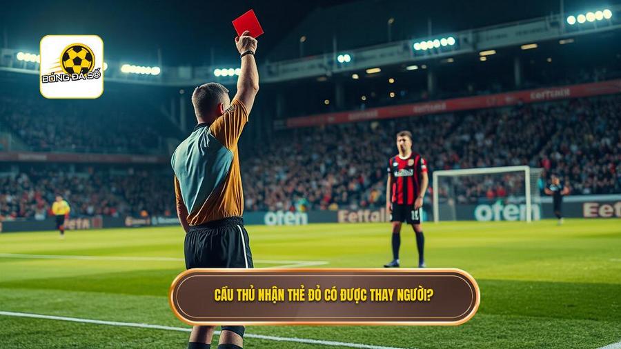  Cầu thủ nhận thẻ đỏ có được thay người_