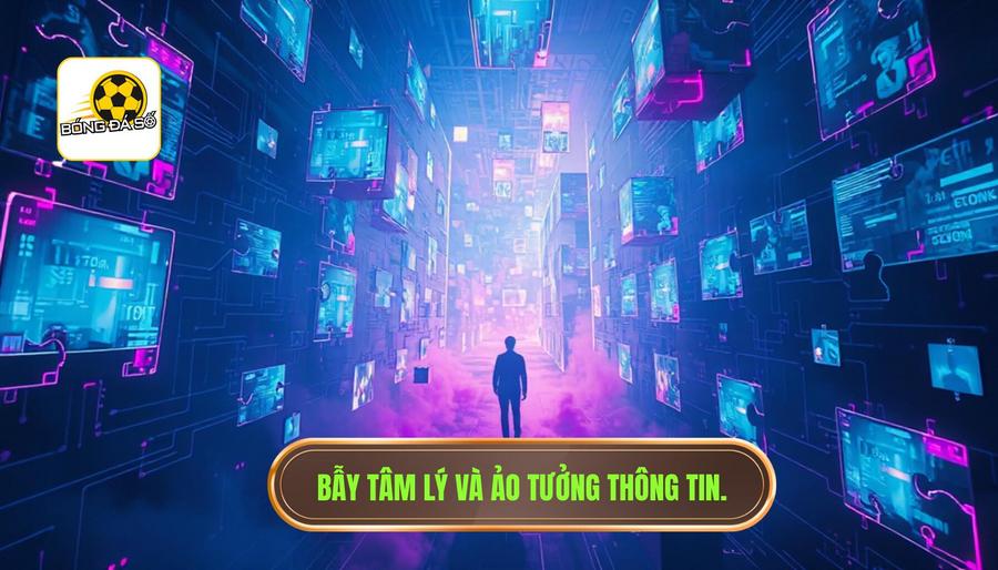 Bẫy tâm lý và sự ảo tưởng về thông tin