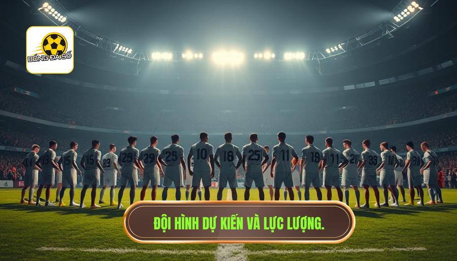 Đội hình dự kiến và tình hình lực lượng